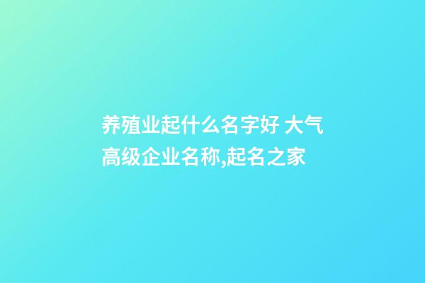 养殖业起什么名字好 大气高级企业名称,起名之家-第1张-公司起名-玄机派